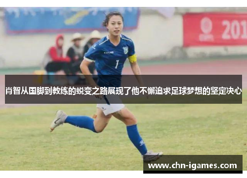 肖智从国脚到教练的蜕变之路展现了他不懈追求足球梦想的坚定决心 肖智从国脚到教练的蜕变之路展现了他不懈追求足球梦想的坚定决心