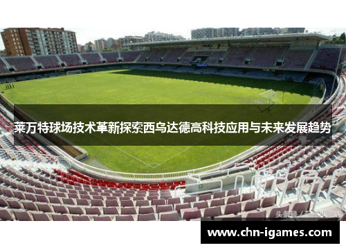 莱万特球场技术革新探索西乌达德高科技应用与未来发展趋势