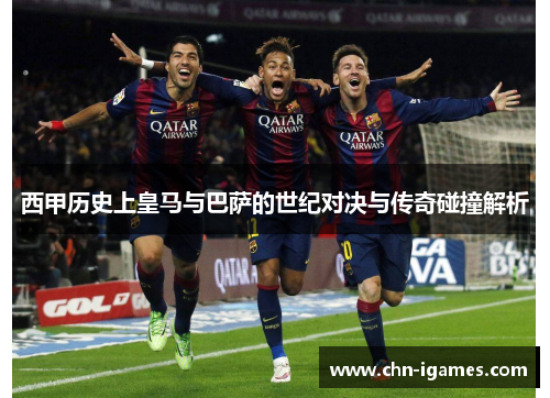 西甲历史上皇马与巴萨的世纪对决与传奇碰撞解析