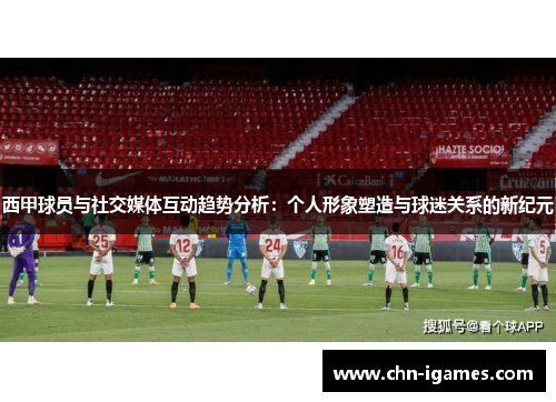 西甲球员与社交媒体互动趋势分析：个人形象塑造与球迷关系的新纪元