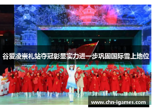 谷爱凌崇礼站夺冠彰显实力进一步巩固国际雪上地位