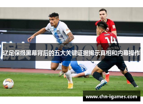 辽足保级黑幕背后的五大关键证据揭示真相和内幕操作