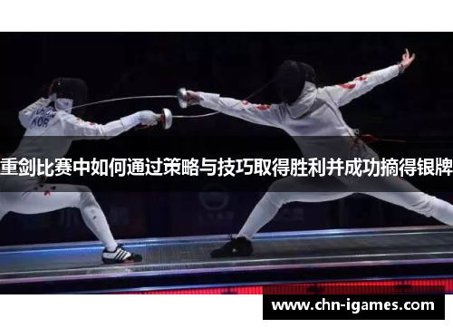 重剑比赛中如何通过策略与技巧取得胜利并成功摘得银牌 重剑比赛中如何通过策略与技巧取得胜利并成功摘得银牌