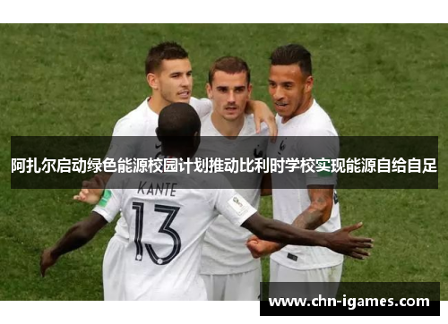 阿扎尔启动绿色能源校园计划推动比利时学校实现能源自给自足 阿扎尔启动绿色能源校园计划推动比利时学校实现能源自给自足