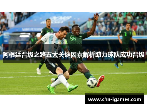 阿根廷晋级之路五大关键因素解析助力球队成功晋级 阿根廷晋级之路五大关键因素解析助力球队成功晋级