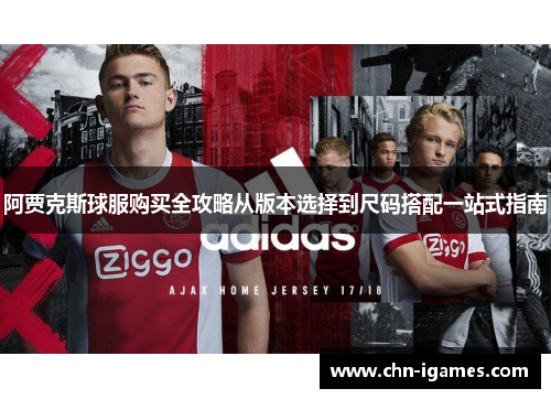 阿贾克斯球服购买全攻略从版本选择到尺码搭配一站式指南