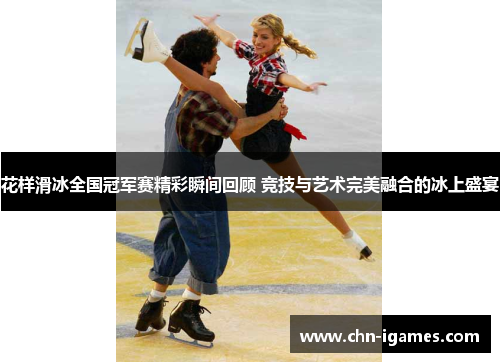 花样滑冰全国冠军赛精彩瞬间回顾 竞技与艺术完美融合的冰上盛宴