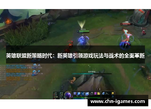 英雄联盟新策略时代:新英雄引领游戏玩法与战术的全面革新 英雄联盟新策略时代:新英雄引领游戏玩法与战术的全面革新