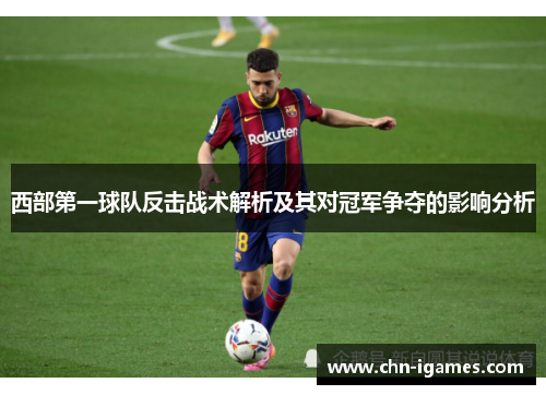 西部第一球队反击战术解析及其对冠军争夺的影响分析 西部第一球队反击战术解析及其对冠军争夺的影响分析