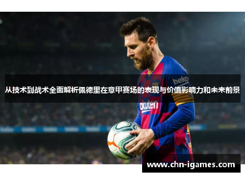 从技术到战术全面解析佩德里在意甲赛场的表现与价值影响力和未来前景 从技术到战术全面解析佩德里在意甲赛场的表现与价值影响力和未来前景