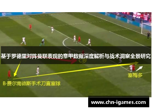 基于罗德里对阵曼联表现的意甲数据深度解析与战术洞察全景研究 基于罗德里对阵曼联表现的意甲数据深度解析与战术洞察全景研究