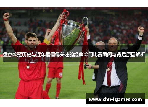盘点欧冠历史与近年最值得关注的经典冷门比赛瞬间与背后原因解析 盘点欧冠历史与近年最值得关注的经典冷门比赛瞬间与背后原因解析