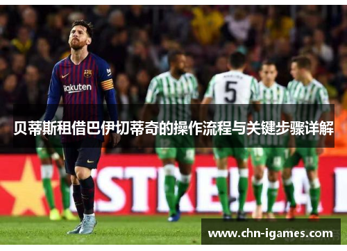 贝蒂斯租借巴伊切蒂奇的操作流程与关键步骤详解 贝蒂斯租借巴伊切蒂奇的操作流程与关键步骤详解