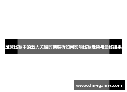 足球比赛中的五大关键时刻解析如何影响比赛走势与最终结果