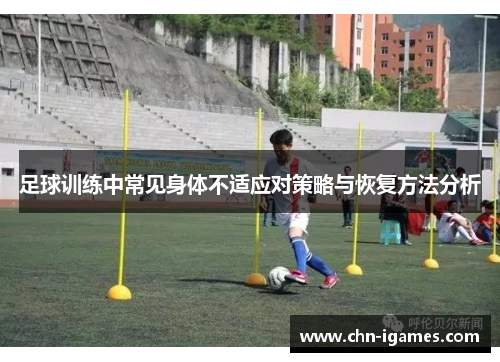 足球训练中常见身体不适应对策略与恢复方法分析 足球训练中常见身体不适应对策略与恢复方法分析
