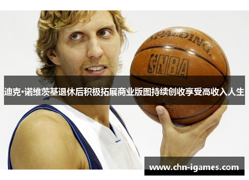 迪克·诺维茨基退休后积极拓展商业版图持续创收享受高收入人生 迪克·诺维茨基退休后积极拓展商业版图持续创收享受高收入人生