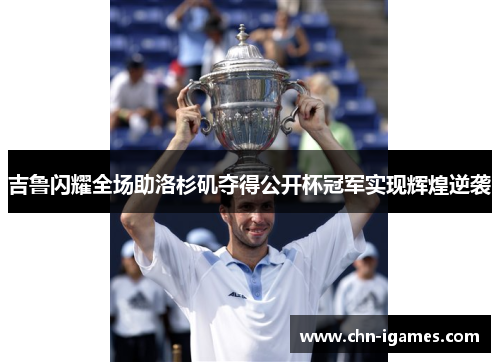 吉鲁闪耀全场助洛杉矶夺得公开杯冠军实现辉煌逆袭