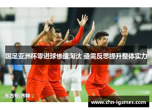 国足亚洲杯零进球惨遭淘汰 亟需反思提升整体实力