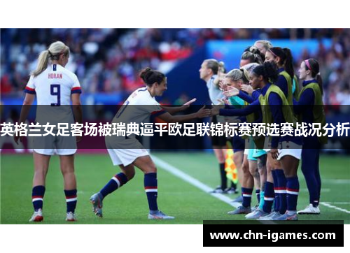 英格兰女足客场被瑞典逼平欧足联锦标赛预选赛战况分析 英格兰女足客场被瑞典逼平欧足联锦标赛预选赛战况分析