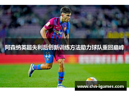 阿森纳英超失利后创新训练方法助力球队重回巅峰