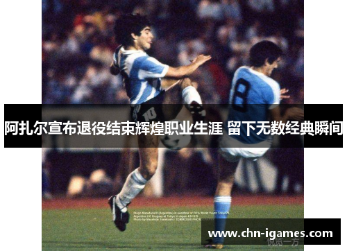阿扎尔宣布退役结束辉煌职业生涯 留下无数经典瞬间 阿扎尔宣布退役结束辉煌职业生涯 留下无数经典瞬间