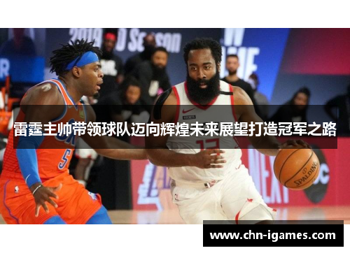 雷霆主帅带领球队迈向辉煌未来展望打造冠军之路