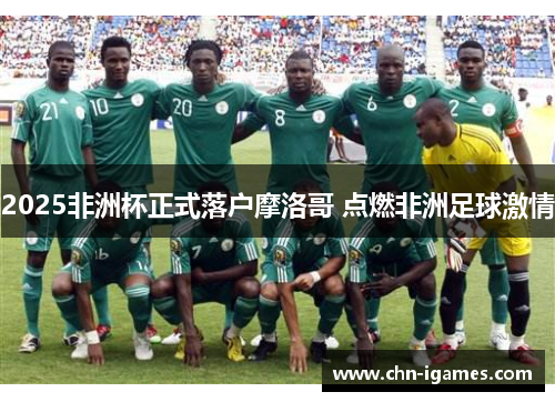 2025非洲杯正式落户摩洛哥 点燃非洲足球激情