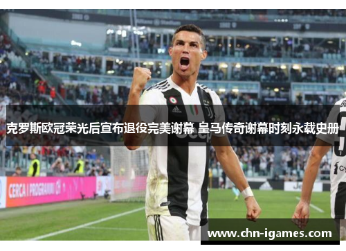 克罗斯欧冠荣光后宣布退役完美谢幕 皇马传奇谢幕时刻永载史册