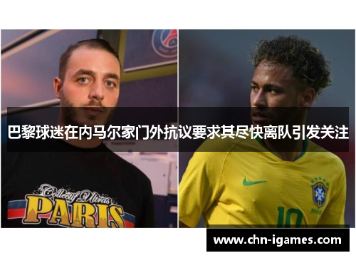 巴黎球迷在内马尔家门外抗议要求其尽快离队引发关注