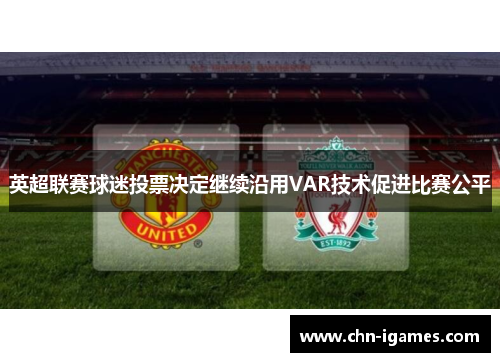 英超联赛球迷投票决定继续沿用VAR技术促进比赛公平 英超联赛球迷投票决定继续沿用VAR技术促进比赛公平