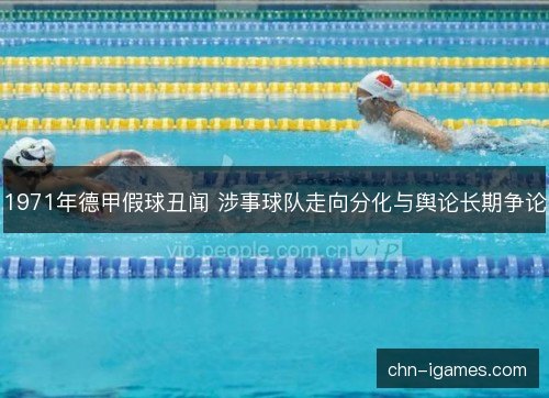 1971年德甲假球丑闻 涉事球队走向分化与舆论长期争论 1971年德甲假球丑闻 涉事球队走向分化与舆论长期争论